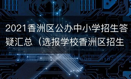 2021香洲区公办中小学招生答疑汇总（选报学校香洲区招生）