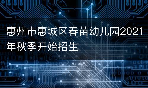 惠州市惠城区春苗幼儿园2021年秋季开始招生