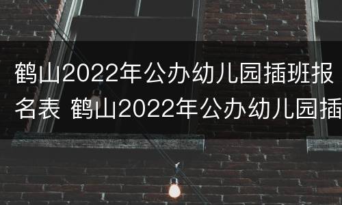 鹤山2022年公办幼儿园插班报名表 鹤山2022年公办幼儿园插班报名表图片