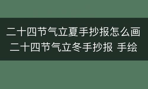 二十四节气立夏手抄报怎么画 二十四节气立冬手抄报 手绘