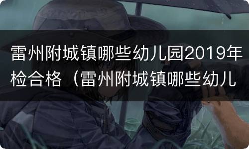 雷州附城镇哪些幼儿园2019年检合格（雷州附城镇哪些幼儿园2019年检合格了）