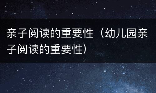 亲子阅读的重要性（幼儿园亲子阅读的重要性）