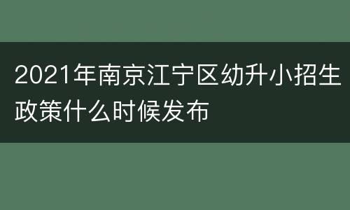 2021年南京江宁区幼升小招生政策什么时候发布