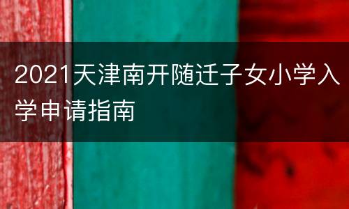 2021天津南开随迁子女小学入学申请指南