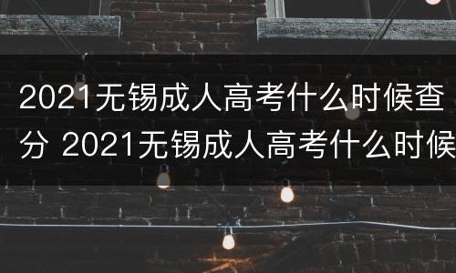 2021无锡成人高考什么时候查分 2021无锡成人高考什么时候查分啊