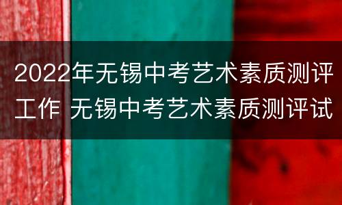 2022年无锡中考艺术素质测评工作 无锡中考艺术素质测评试题卷