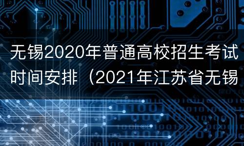 无锡2020年普通高校招生考试时间安排（2021年江苏省无锡区招生公告）