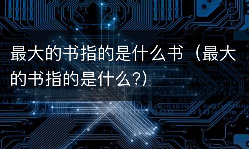 最大的书指的是什么书（最大的书指的是什么?）