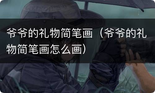 爷爷的礼物简笔画（爷爷的礼物简笔画怎么画）