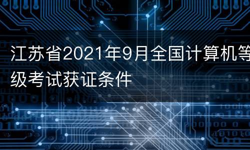 江苏省2021年9月全国计算机等级考试获证条件