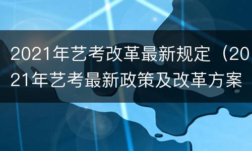 2021年艺考改革最新规定（2021年艺考最新政策及改革方案）