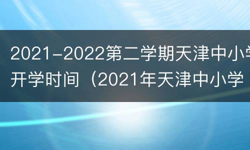 2021-2022第二学期天津中小学开学时间（2021年天津中小学开学日期）