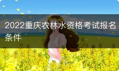 2022重庆农林水资格考试报名条件