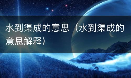 水到渠成的意思（水到渠成的意思解释）