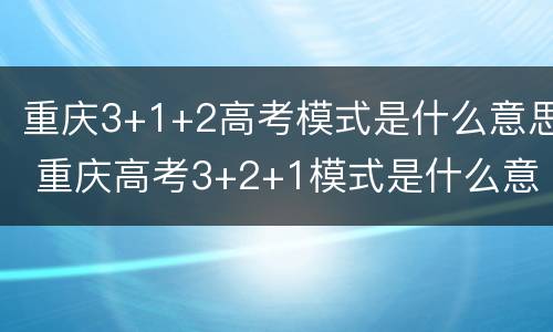 重庆3+1+2高考模式是什么意思 重庆高考3+2+1模式是什么意思
