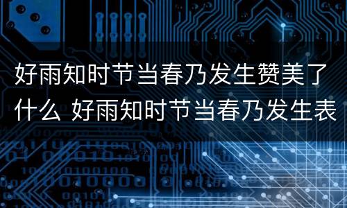好雨知时节当春乃发生赞美了什么 好雨知时节当春乃发生表达了怎样的情感