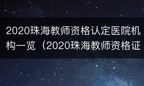 2020珠海教师资格认定医院机构一览（2020珠海教师资格证认定）