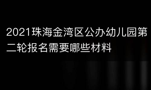 2021珠海金湾区公办幼儿园第二轮报名需要哪些材料