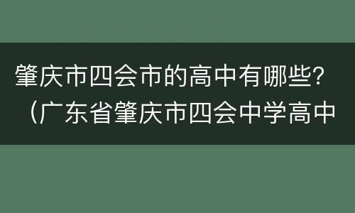 肇庆市四会市的高中有哪些？（广东省肇庆市四会中学高中部怎么样?）