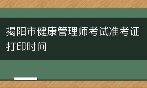 揭阳市健康管理师考试准考证打印时间