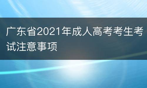 广东省2021年成人高考考生考试注意事项