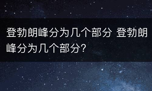 登勃朗峰分为几个部分 登勃朗峰分为几个部分?