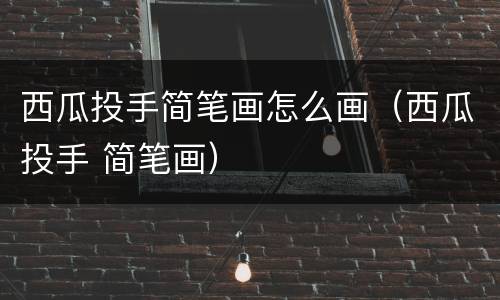 西瓜投手简笔画怎么画（西瓜投手 简笔画）