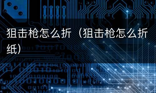 狙击枪怎么折（狙击枪怎么折纸）