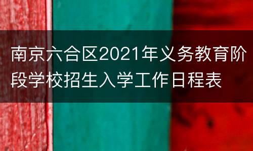 南京六合区2021年义务教育阶段学校招生入学工作日程表
