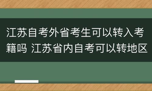 江苏自考外省考生可以转入考籍吗 江苏省内自考可以转地区吗