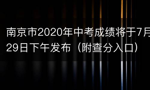 南京市2020年中考成绩将于7月29日下午发布（附查分入口）