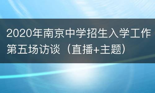 2020年南京中学招生入学工作第五场访谈（直播+主题）