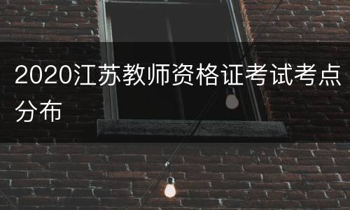 2020江苏教师资格证考试考点分布