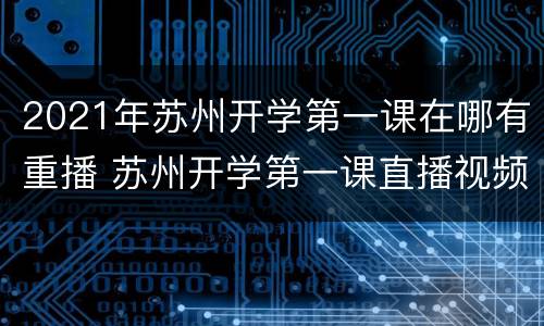 2021年苏州开学第一课在哪有重播 苏州开学第一课直播视频在线观看2020
