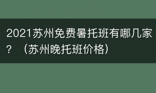 2021苏州免费暑托班有哪几家？（苏州晚托班价格）