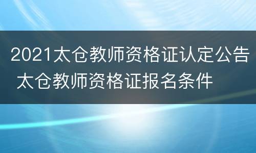 2021太仓教师资格证认定公告 太仓教师资格证报名条件