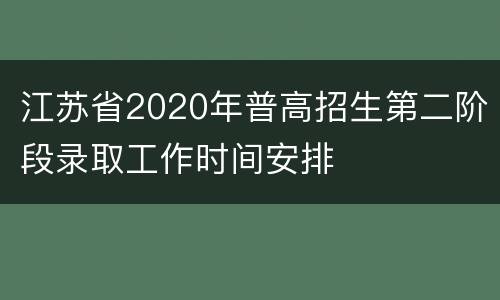 江苏省2020年普高招生第二阶段录取工作时间安排