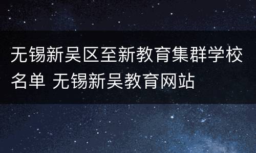 无锡新吴区至新教育集群学校名单 无锡新吴教育网站