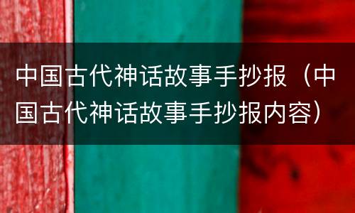 中国古代神话故事手抄报（中国古代神话故事手抄报内容）
