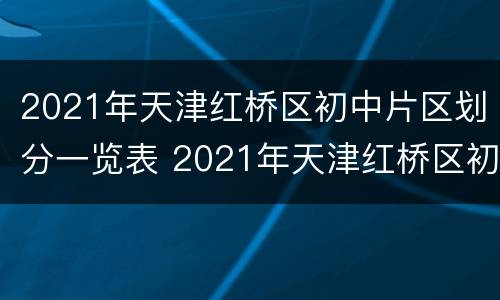 2021年天津红桥区初中片区划分一览表 2021年天津红桥区初中片区划分一览表