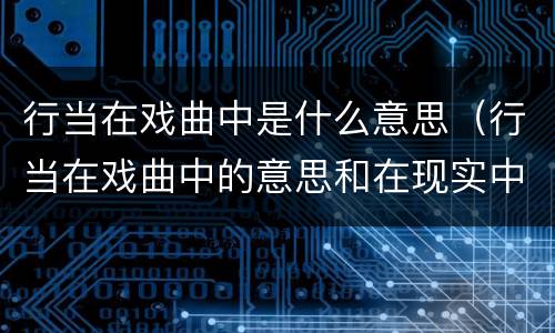 行当在戏曲中是什么意思（行当在戏曲中的意思和在现实中的意思）