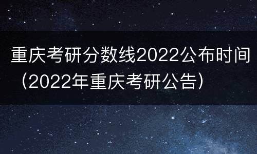 重庆考研分数线2022公布时间（2022年重庆考研公告）