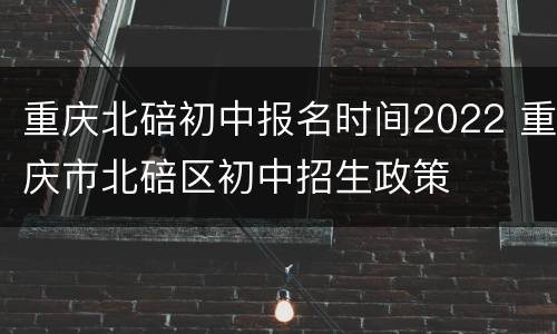 重庆北碚初中报名时间2022 重庆市北碚区初中招生政策