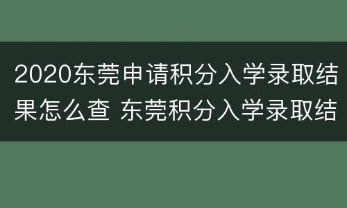 2020东莞申请积分入学录取结果怎么查 东莞积分入学录取结果什么时候公布
