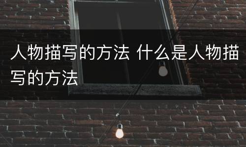 人物描写的方法 什么是人物描写的方法