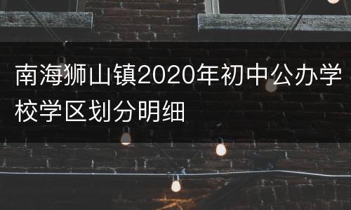 南海狮山镇2020年初中公办学校学区划分明细