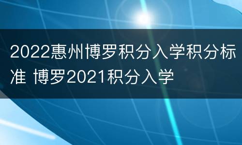2022惠州博罗积分入学积分标准 博罗2021积分入学