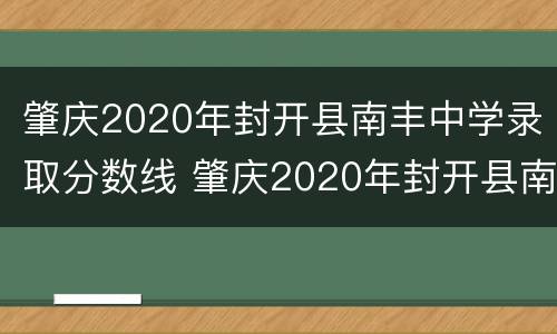 肇庆2020年封开县南丰中学录取分数线 肇庆2020年封开县南丰中学录取分数线是多少