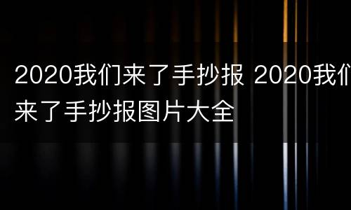 2020我们来了手抄报 2020我们来了手抄报图片大全