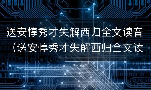 送安惇秀才失解西归全文读音（送安惇秀才失解西归全文读音视频）